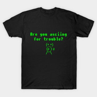 Are You ASCIING For Trouble T Shirt