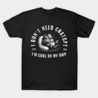I Dont Need ChatGPT Im Cool On My Own T Shirt