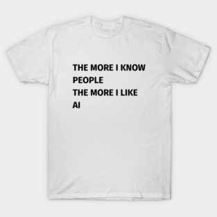 The more i know people the more i like AI T Shirt