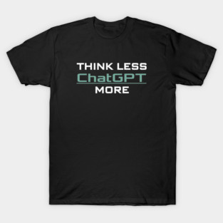 Think less chatGPT more T Shirt